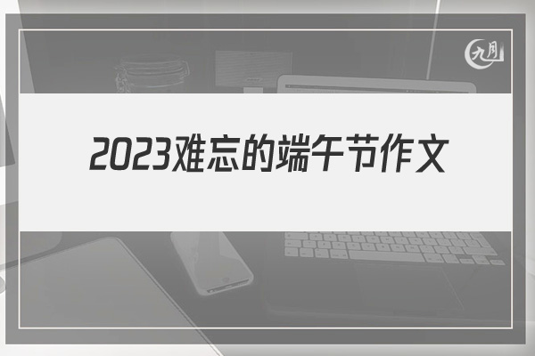 2022难忘的端午节作文