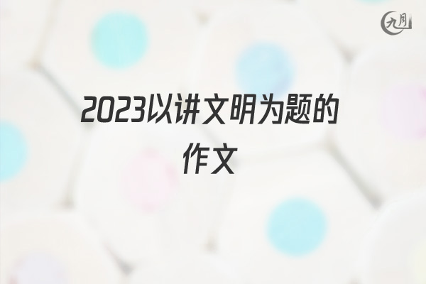 2022以讲文明为题的作文