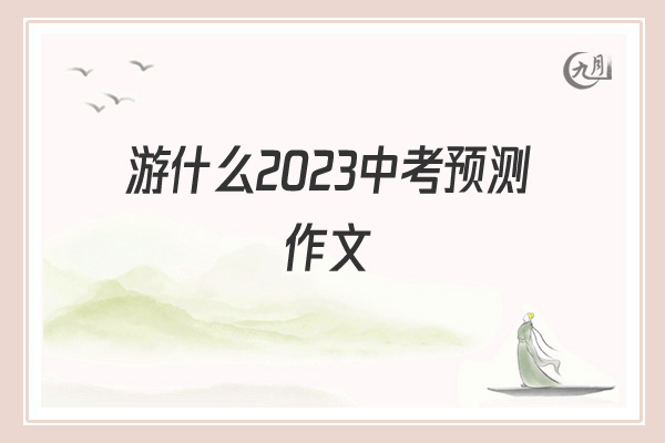 游什么2022中考预测作文