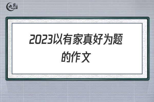 2022以有家真好为题的作文