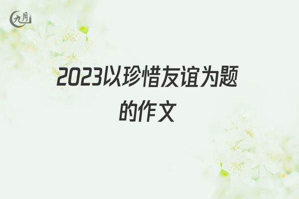 2022以珍惜友谊为题的作文