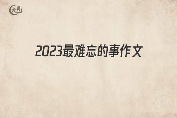 2022最难忘的事作文