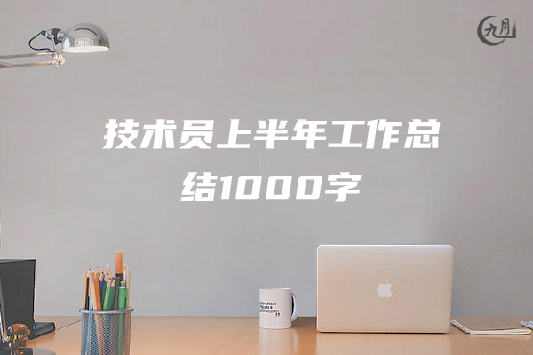 技术员上半年工作总结1000字