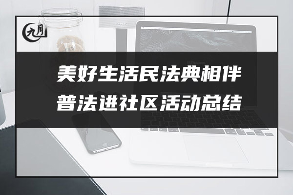 美好生活民法典相伴普法进社区活动总结