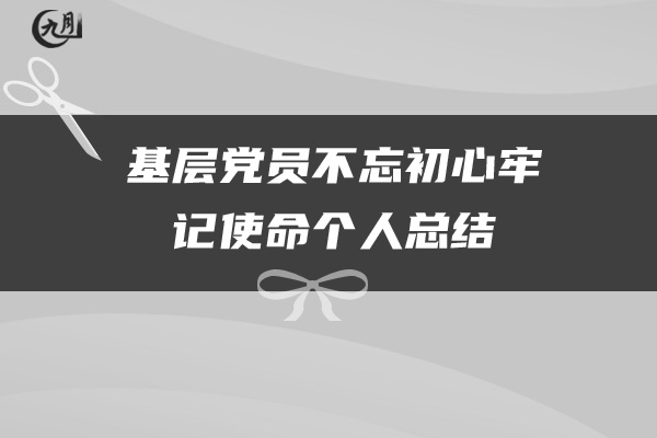 基层党员不忘初心牢记使命个人总结