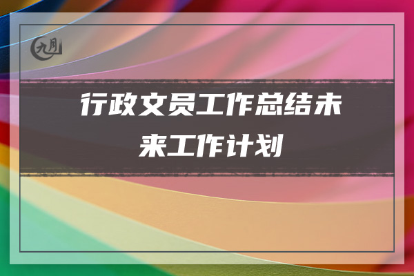 行政文员工作总结未来工作计划