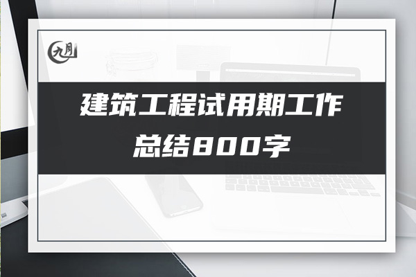 建筑工程试用期工作总结800字