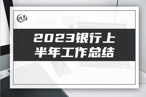 2023银行上半年工作总结