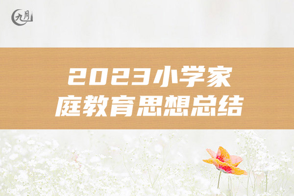 2023小学家庭教育思想总结