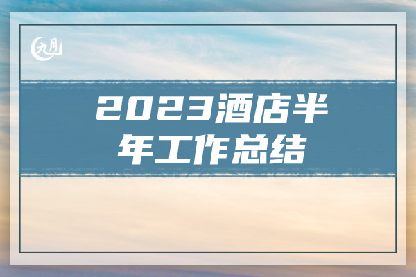 2023酒店半年工作总结