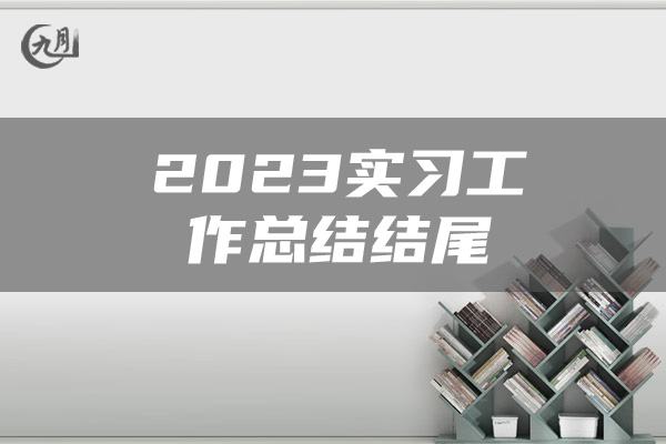 2023实习工作总结结尾