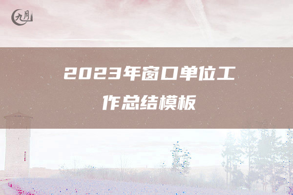 2023年窗口单位工作总结模板