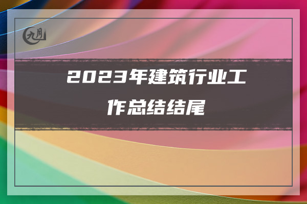 2023年建筑行业工作总结结尾