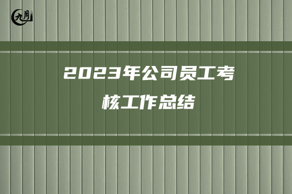 2023年公司员工考核工作总结