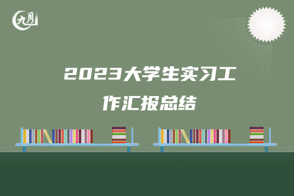 2023大学生实习工作汇报总结