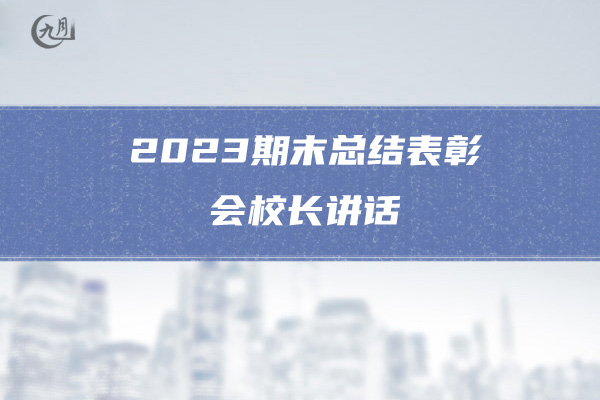 2023期末总结表彰会校长讲话