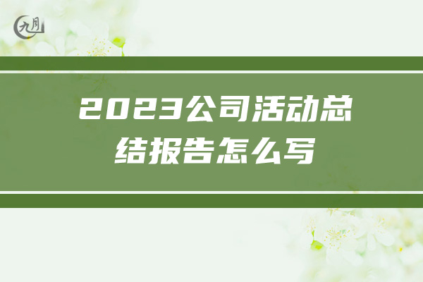 2023公司活动总结报告怎么写