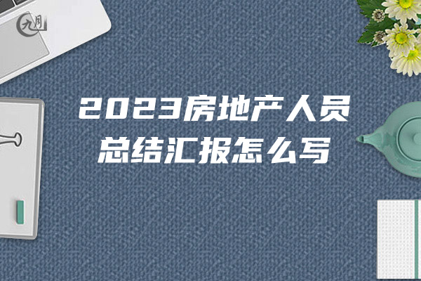 2023房地产人员总结汇报怎么写