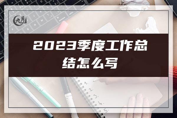 2023季度工作总结怎么写