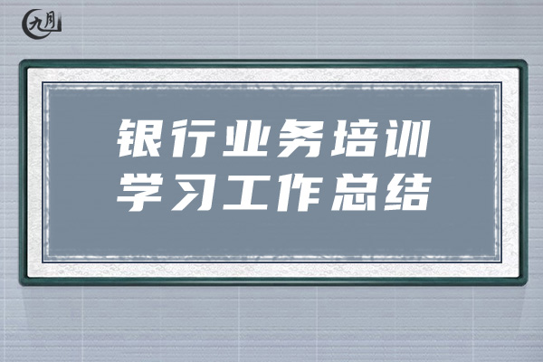 银行业务培训学习工作总结