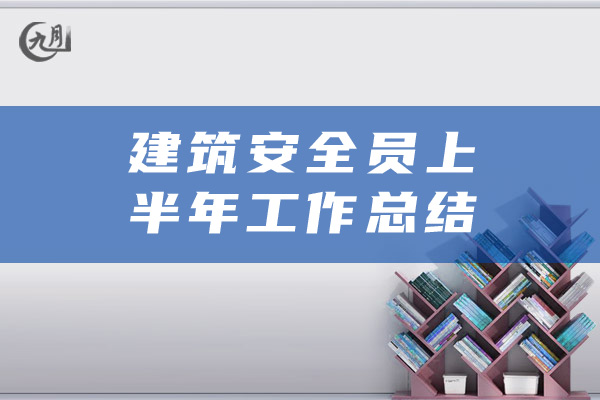 建筑安全员上半年工作总结