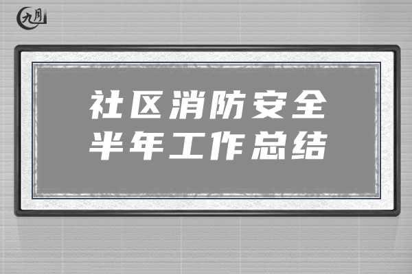 社区消防安全半年工作总结